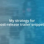 My strategy for post-release trailer snippets