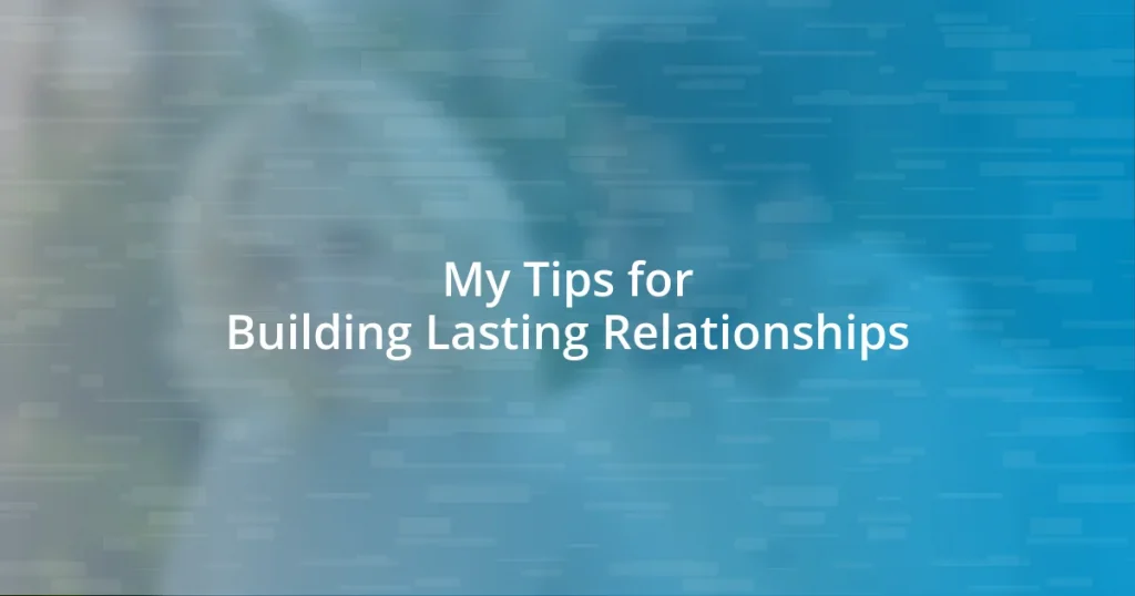 My Tips for Building Lasting Relationships