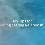 My Tips for Building Lasting Relationships