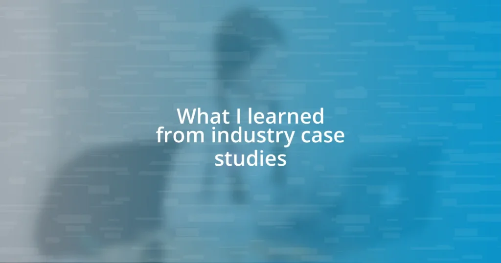 What I learned from industry case studies