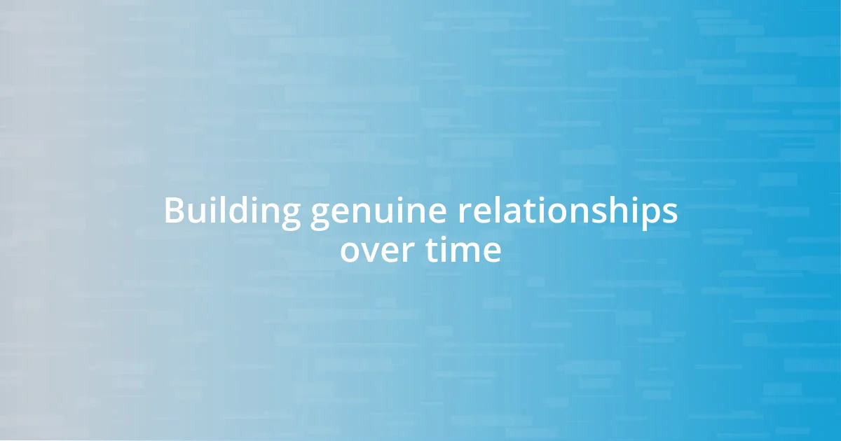 Building genuine relationships over time