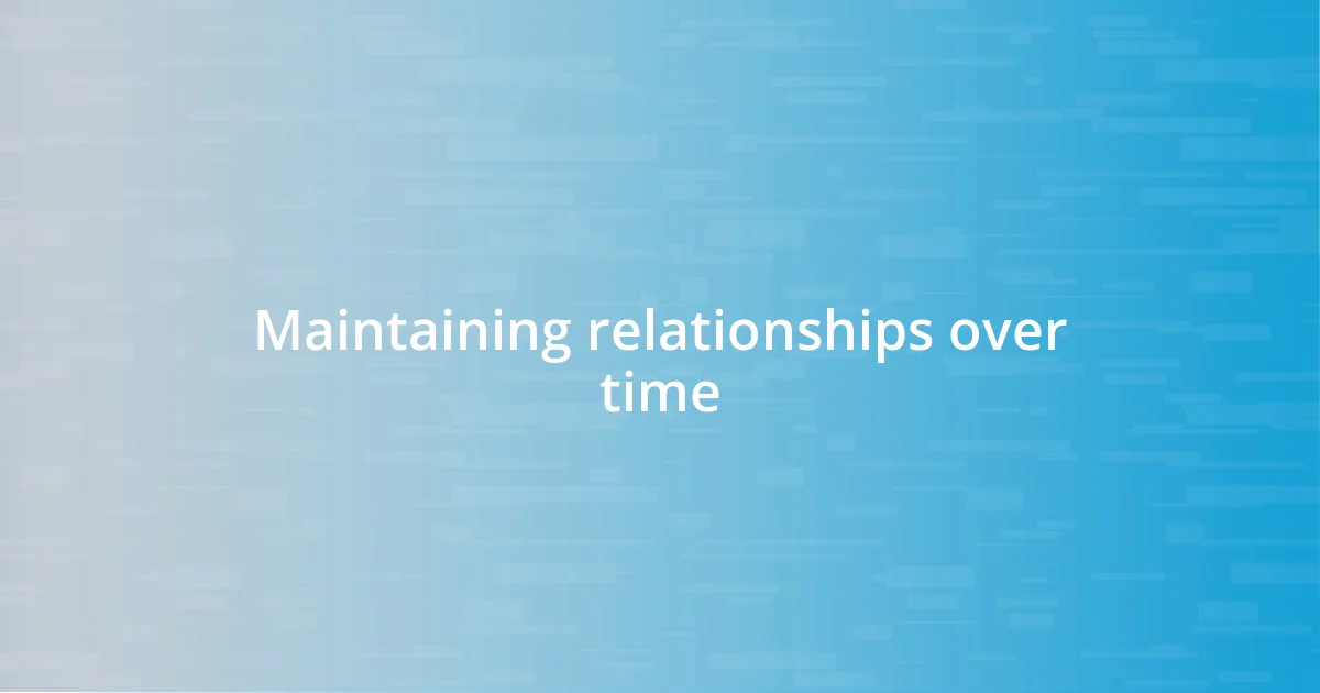 Maintaining relationships over time