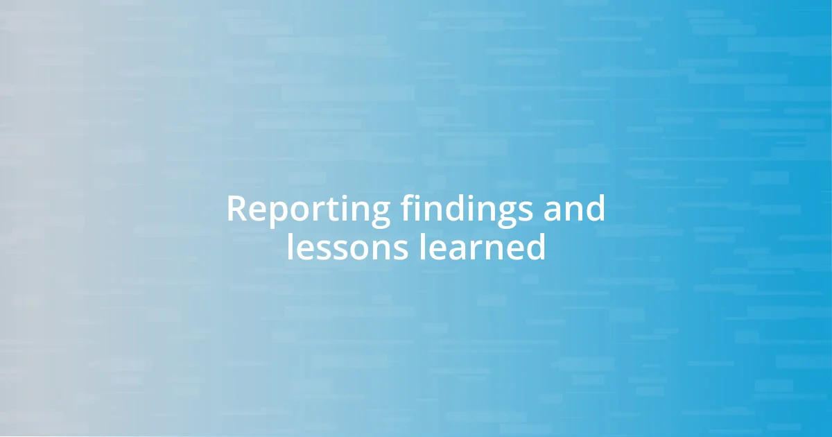 Reporting findings and lessons learned