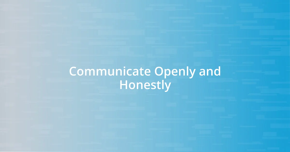 Communicate Openly and Honestly