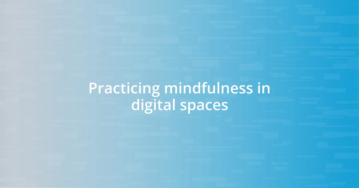 Practicing mindfulness in digital spaces