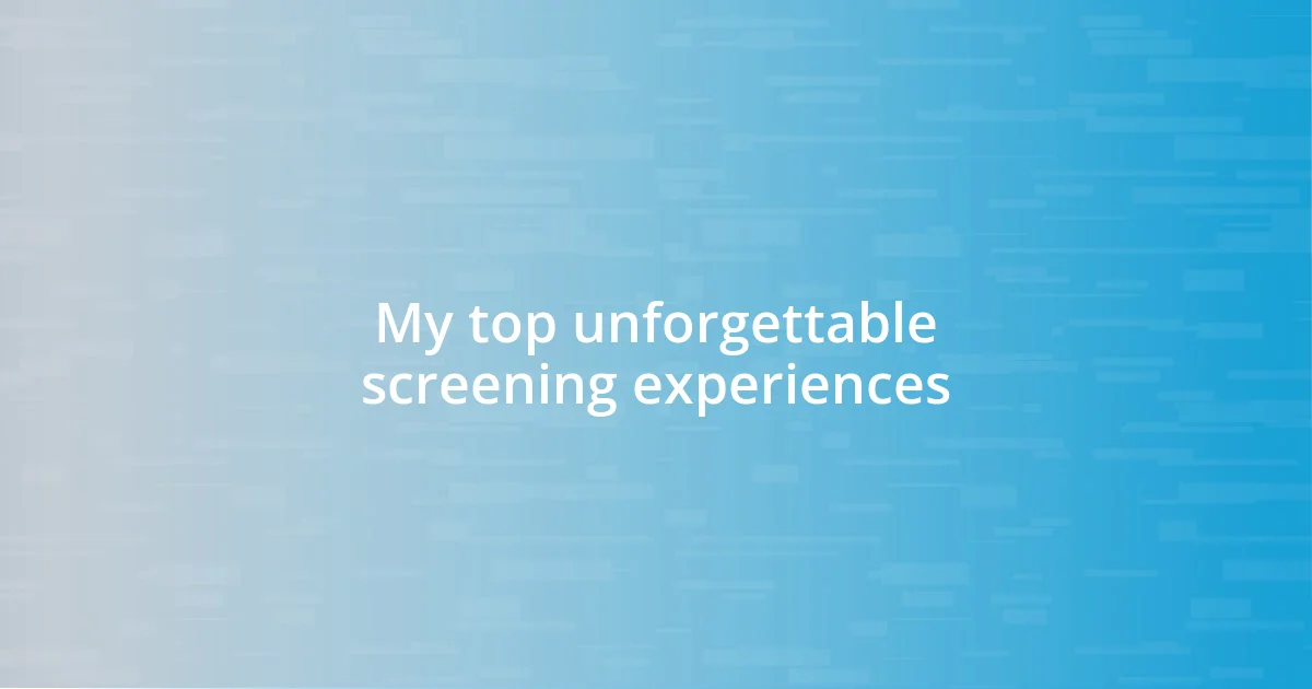 My top unforgettable screening experiences