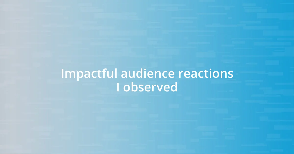 Impactful audience reactions I observed