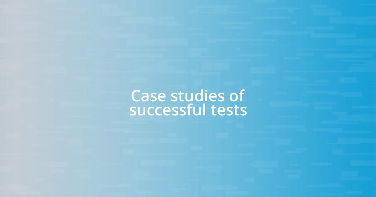 Case studies of successful tests